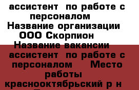  ассистент  по работе с персоналом   › Название организации ­ ООО Скорпион0034 › Название вакансии ­  ассистент  по работе с персоналом   › Место работы ­ краснооктябрьский р-н › Подчинение ­ руководителю › Максимальный оклад ­ 23 000 › Возраст от ­ 18 › Возраст до ­ 67 - Волгоградская обл., Волгоград г. Работа » Вакансии   